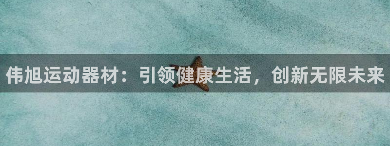 意昂4娱乐首页网站大全:伟旭运动器材:引领健康生活,创新无限