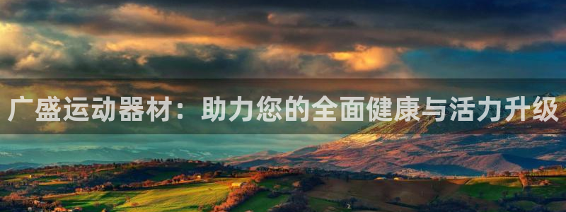 意昂体育4平台是正规平台吗知乎:广盛运动器材:助力您的全面健